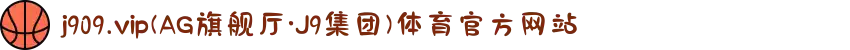 j909.vip(AG旗舰厅·J9集团)体育官方网站